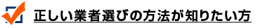 正しい業者選びの方法が知りたい方